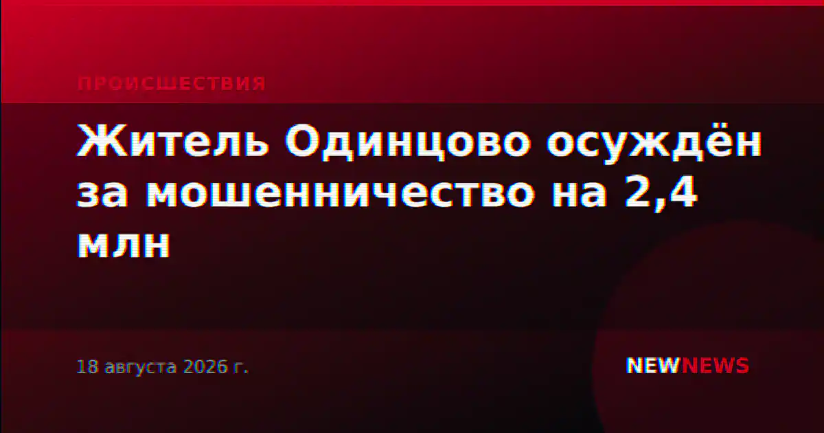 Житель Одинцово осуждён за мошенничество на 2,4 млн