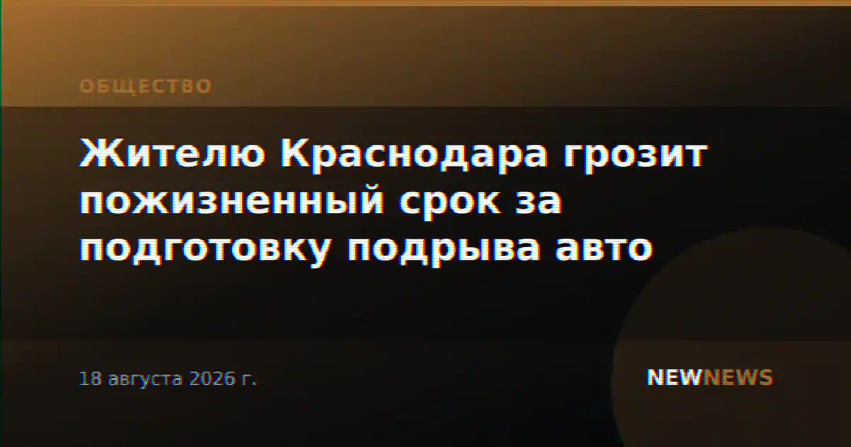 Жителю Краснодара грозит пожизненный срок за подготовку подрыва авто