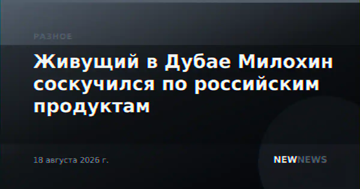 Живущий в Дубае Милохин соскучился по российским продуктам