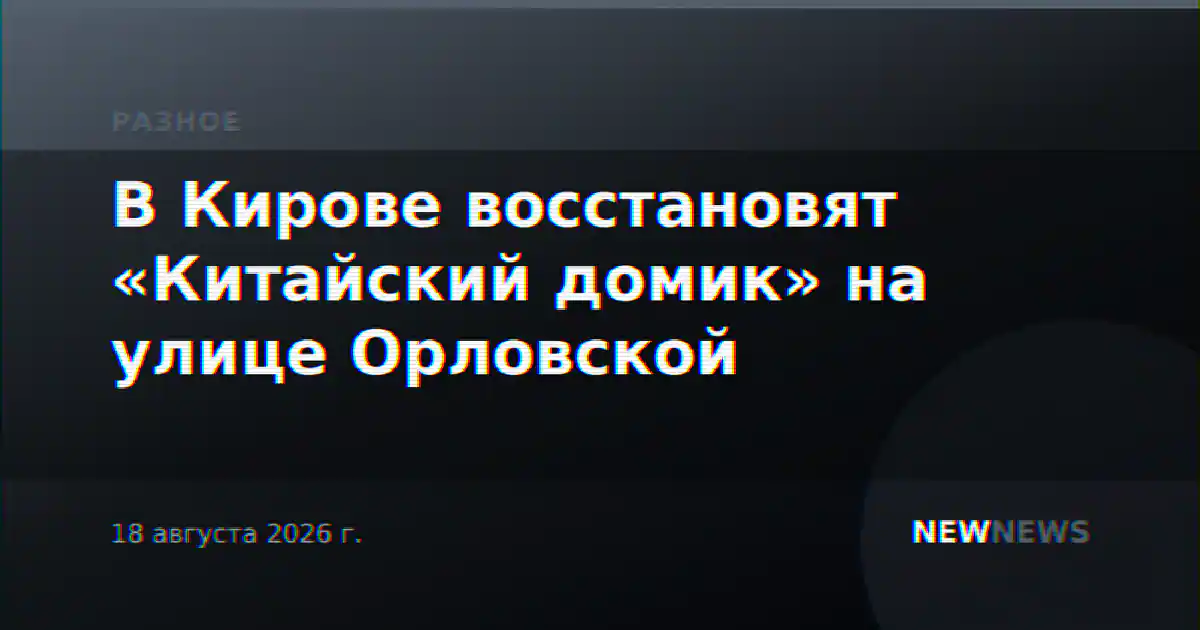 В Кирове восстановят «Китайский домик» на улице Орловской