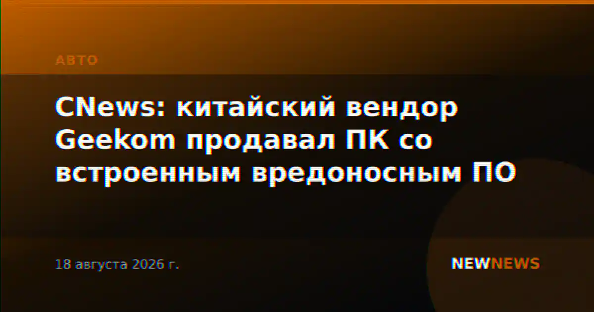 CNews: китайский вендор Geekom продавал ПК со встроенным вредоносным ПО